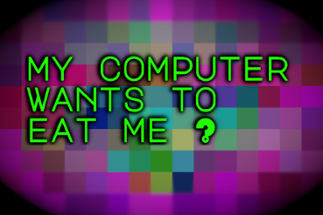 My Computer Wants To Eat Me? Image