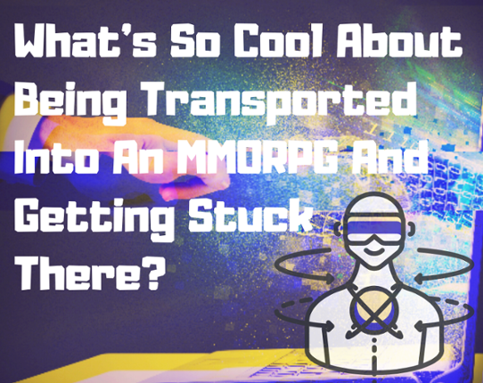What's So Cool About Being Transported Into An MMORPG And Getting Stuck There? Image