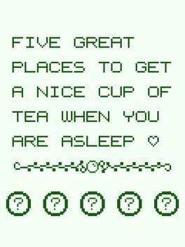 Games like Five Great Places to Get a Nice Cup of Tea When You Are Asleep
