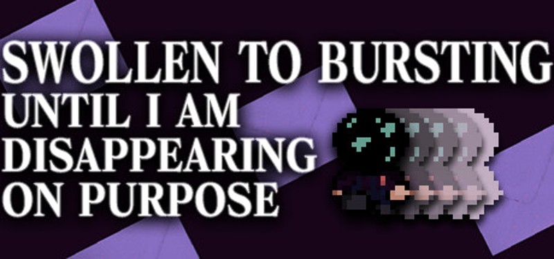 SWOLLEN TO BURSTING UNTIL I AM DISAPPEARING ON PURPOSE Image