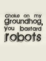 Choke on my Groundhog, You Bastard Robots Image