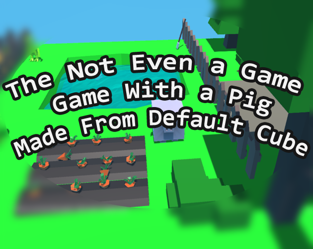 Games like The Not Even a Game Game With a Pig Made From Default Cube