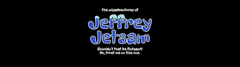 The misadventures of Jeffrey Jetsam. Shouldn't that be flotsam? No, trust me on this one. Image