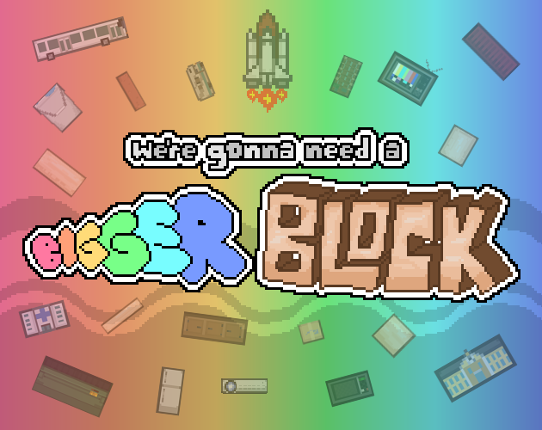 We're gonna need a Bigger Block Image