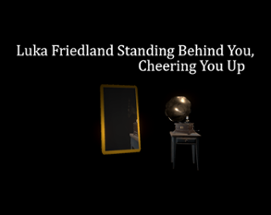 Luka Friedland Standing Behind You, Cheering You Up Image