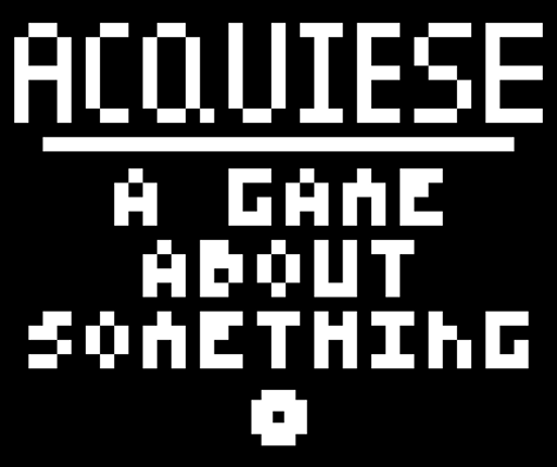 Acquiese - A Game About Something (Old Game Jam Game) Game Cover