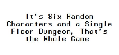 Games like It's Six Random Characters and a Single Floor Dungeon, That's the Whole Game