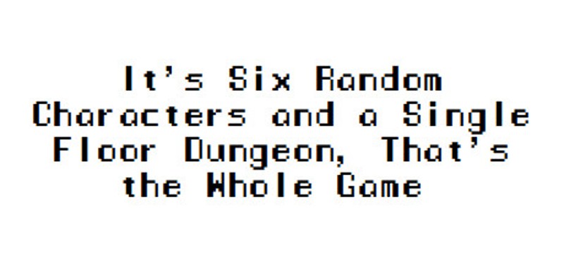 It's Six Random Characters and a Single Floor Dungeon, That's the Whole Game Image