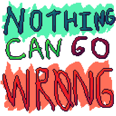 Games like Nothing Can Go Wrong...