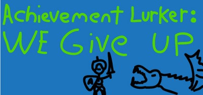 Achievement Lurker: We Give Up! Image