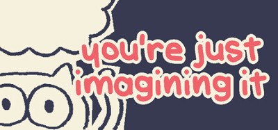 you're just imagining it Image