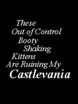 Games like These Out of Control Booty Shaking Kittens are Ruining My Castlevania!