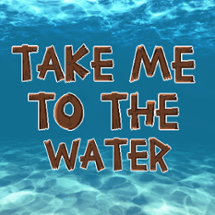 Take Me to The Water Image