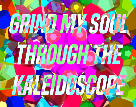 Grind My Soul Through The Kaleidoscope Game Cover