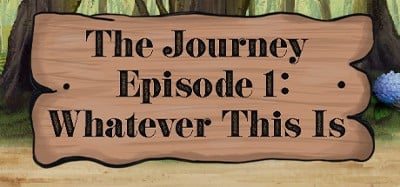 The Journey - Episode 1: Whatever This Is Image