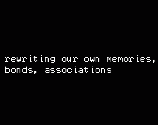 rewriting our own memories, bonds, associations Game Cover