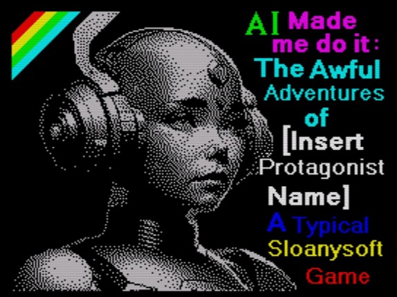 AI Made me do it: The Awful Adventures of [Insert Protagonist's Name] A Typical Sloanysoft Game Image