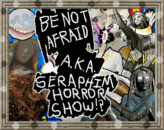 Be Not Afraid A.K.A. Seraphim Horror Show!? Image