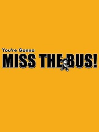 You're Gonna Miss the Bus! Image