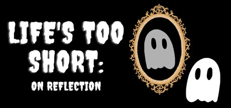 Games like Life's Too Short: On Reflection