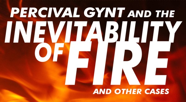 Games like Percival Gynt and the Inevitability of Fire and Other Cases