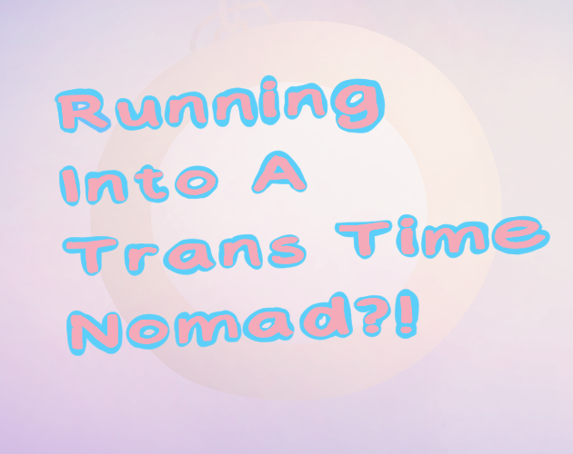 Games like Running Into A Trans Time Nomad?!