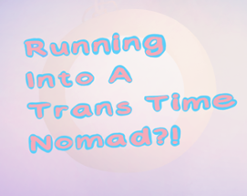 Running Into A Trans Time Nomad?! Image