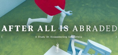 Games like After All Is Abraded: A Study on Disappearing Completely