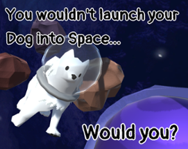 You wouldn't launch your dog into space. Image