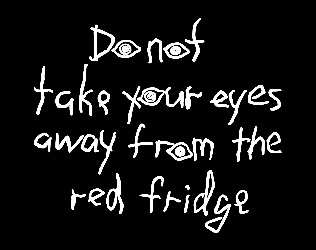 Games like DO NOT TAKE YOUR EYES AWAY FROM THE RED FRIDGE