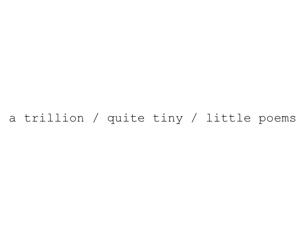 Games like a trillion / quite tiny / little poems