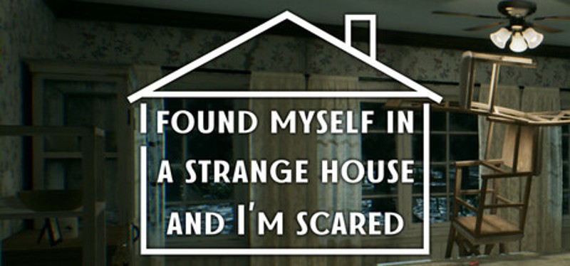 I found myself in a strange house and I'm scared Image