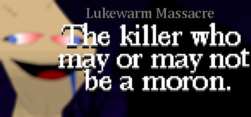 Lukewarm Massacre: The killer who may or may not be a moron. Image