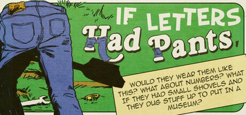 If Letters Had Pants, Would They Wear Them Like This? What About Numbers? What If They Had Small Shovels And They Dug Stuff Up To Put In A Museum? Image