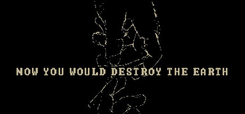 Now You Would Destroy The Earth Image