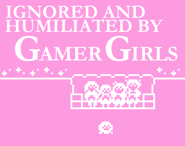 Games like Ignored and humiliated by gamer girls