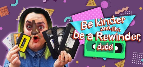 Games like Be kinder and, like, be a Rewinder, dude!